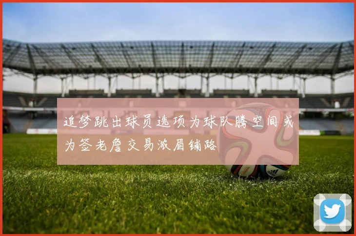 追梦跳出球员选项为球队腾空间或为签老詹交易浓眉铺路