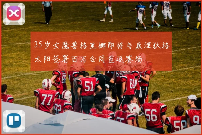 35岁女魔兽格里娜即将与康涅狄格太阳签署百万合同重返赛场