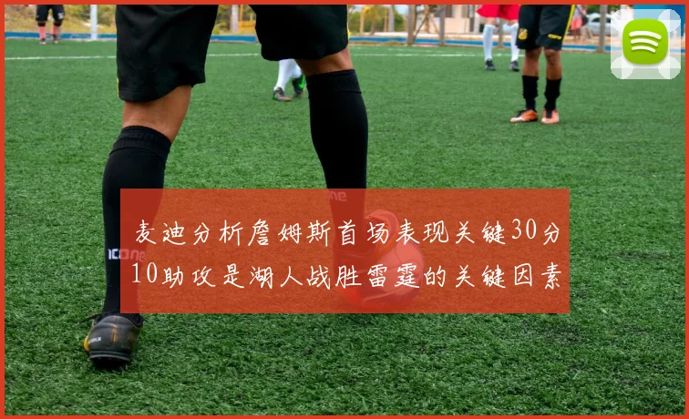 麦迪分析詹姆斯首场表现关键30分10助攻是湖人战胜雷霆的关键因素