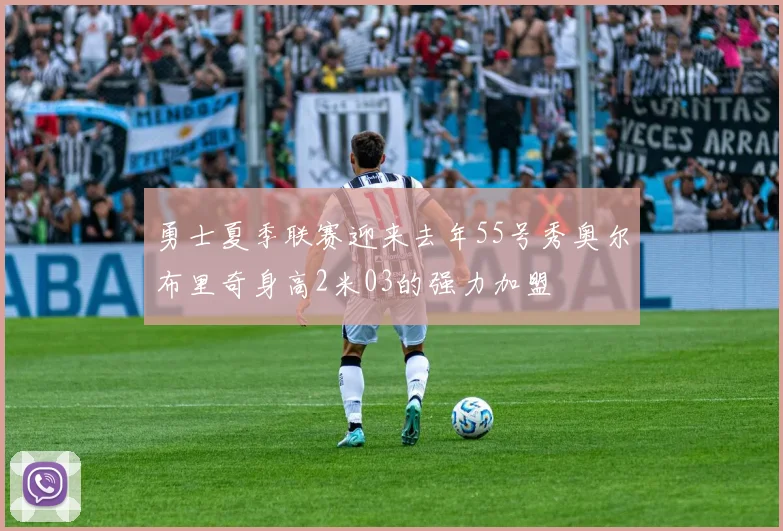 勇士夏季联赛迎来去年55号秀奥尔布里奇身高2米03的强力加盟