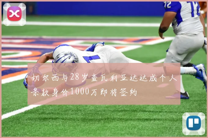 切尔西与28岁查瓦利亚达达成个人条款身价1000万即将签约