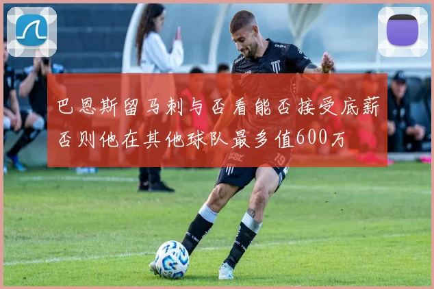 巴恩斯留马刺与否看能否接受底薪否则他在其他球队最多值600万
